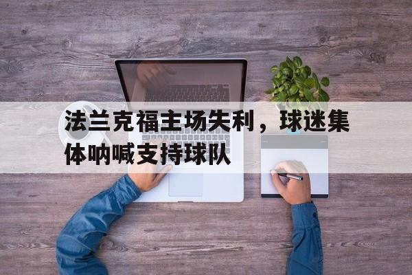 开云体育官方入口-法兰克福主场失利，球迷集体呐喊支持球队